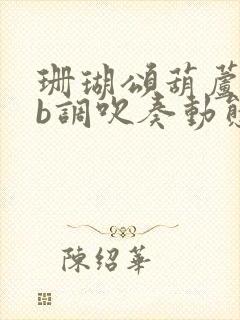 珊瑚颂葫芦丝降b调吹奏动态曲谱