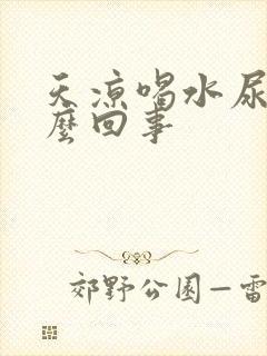 天凉喝水尿多怎么回事