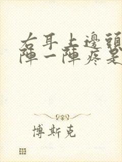 右耳上边头皮一阵一阵疼是怎么回事