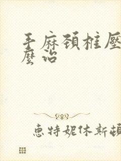 手麻颈椎压迫怎么治