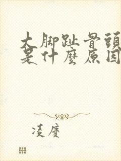 大脚趾骨头突出是什么原因