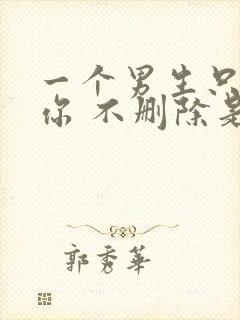 一个男生只拉黑你 不删除是什么意思封面