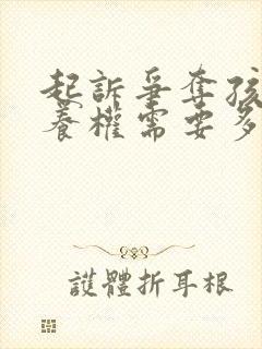 起诉争夺孩子抚养权需要多长时间