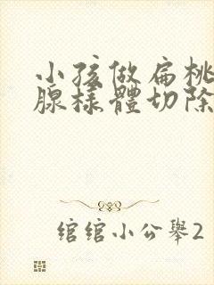 小孩做扁桃体和腺样体切除有危险吗