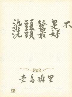 染头发是不是不洗头最好