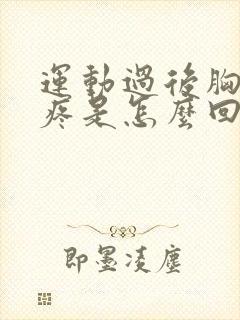 运动过后胸口闷疼是怎么回事