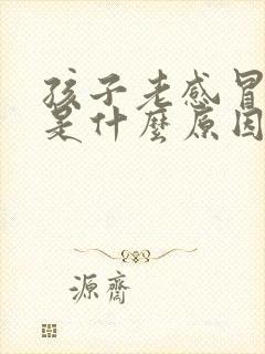 孩子老感冒发烧是什么原因