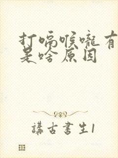 打嗝喉咙有异物是啥原因