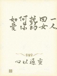 如何挽回一个不爱你的女人的心