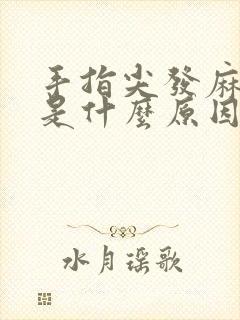 手指尖发麻发胀是什么原因