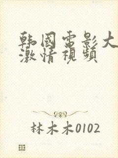 韩国电影大尺度激情视频