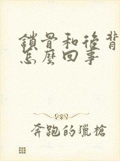 锁骨和后背疼是怎么回事