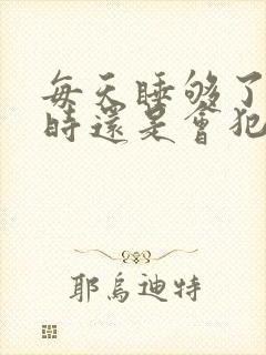 每天睡够了8小时还是会犯困