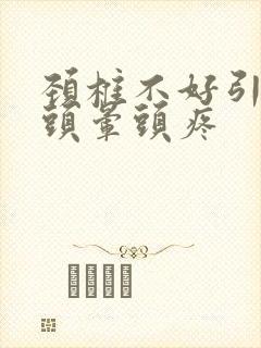 颈椎不好引起的头晕头疼