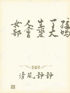 女人生了孩子胸部会变大吗