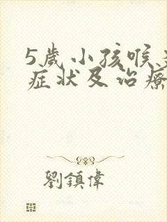 5岁小孩喉炎的症状及治疗方法