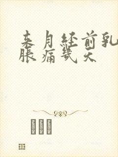 来月经前乳房会胀痛几天