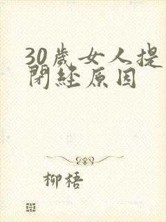 30岁女人提前闭经原因