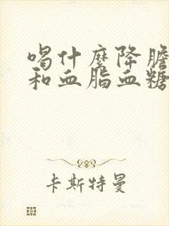 喝什么降胆固醇和血脂血糖