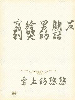 写给男朋友感动到哭的话