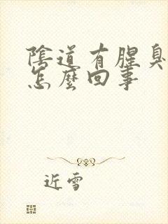 阴道有腥臭味道怎么回事