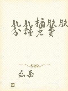 肌肌桶肤肤30分钟免费