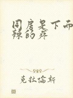 同房是下面火辣辣的疼