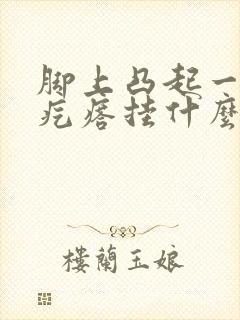 脚上凸起一个硬疙瘩挂什么科