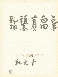 乳头有白色分泌物怎么回事