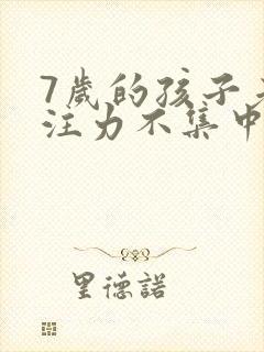 7岁的孩子老专注力不集中该怎么办