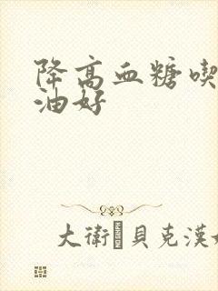 降高血糖吃什么油好