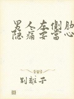 男人左侧肋骨下隐痛要当心