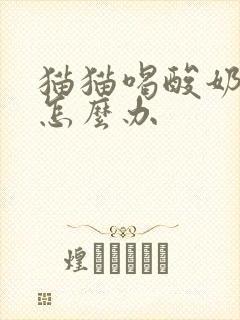 猫猫喝酸奶拉稀怎么办