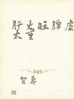 肝火旺脾虚湿气太重