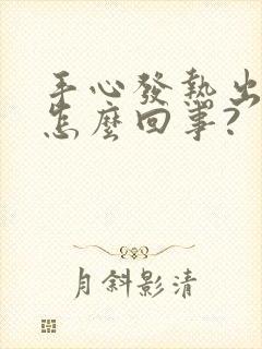 手心发热出汗是怎么回事?封面