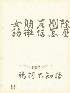 女朋友删除了我的微信怎么挽回