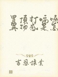 胃顶打嗝嗓子有异物感是怎么回事