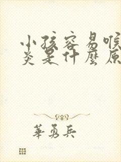 小孩容易喉咙发炎是什么原因