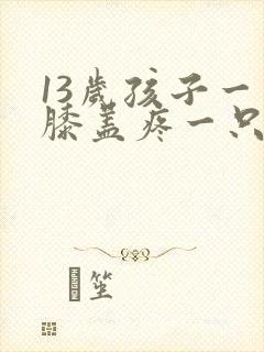13岁孩子一只膝盖疼一只不疼