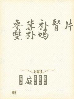 参茸补肾片阴阳双补吗