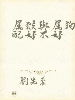 属猴与属狗的婚配好不好