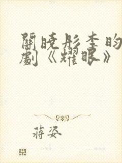 关晓彤李昀锐新剧《耀眼》