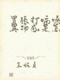 胃胀打嗝嗓子有异物感是怎么回事