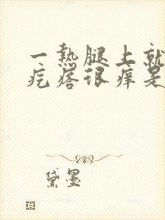 一热腿上就起红疙瘩很痒是怎么回事封面