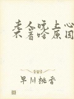 老人晚上心慌睡不着啥原因封面