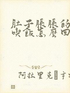 肚子胀胀的不想吃饭怎么回事