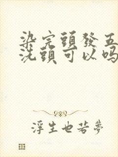 染完头发五天后洗头可以吗