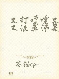 又打喷嚏又咳嗽又流鼻涕是怎么回事