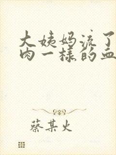 大姨妈流了一坨肉一样的血块