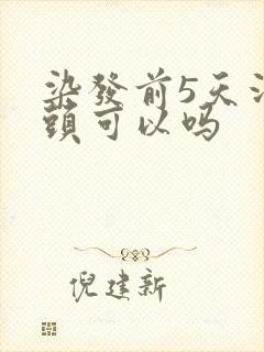 染发前5天没洗头可以吗